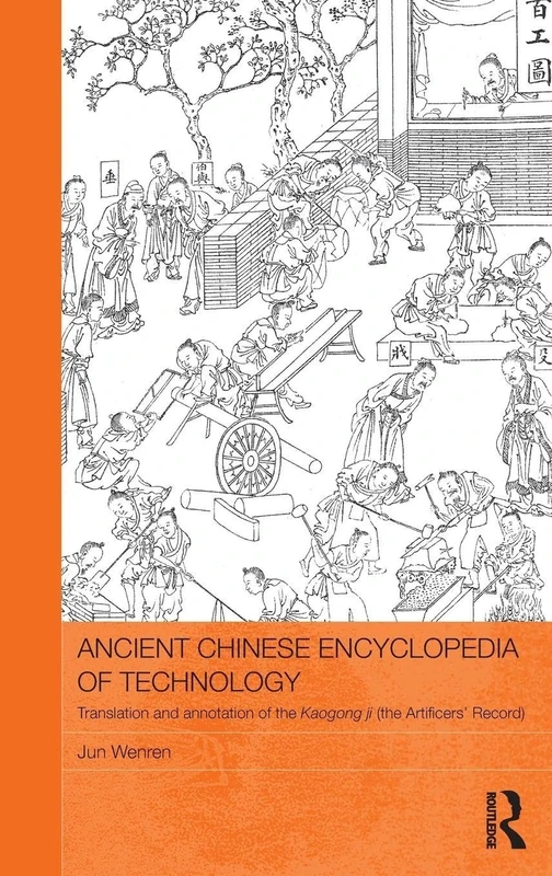 Ancient Chinese Encyclopedia of Technology: Translation and Annotation of Kaogong ji, The Artificers' Record (Routledge Studies in the Early History of Asia)