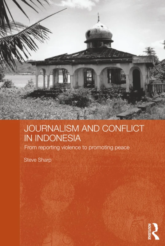 Journalism and Conflict in Indonesia: From Reporting Violence to Promoting Peace (Routledge Contemporary Southeast Asia Series)