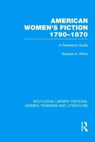 American Women's Fiction, 1790-1870: A Reference Guide (Routledge Library Editions: Women, Feminism and Literature)