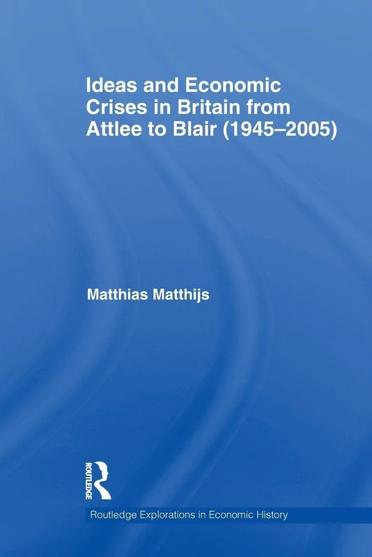Ideas and Economic Crises in Britain from Attlee to Blair (1945-2005) (Routledge Explorations in Economic History)