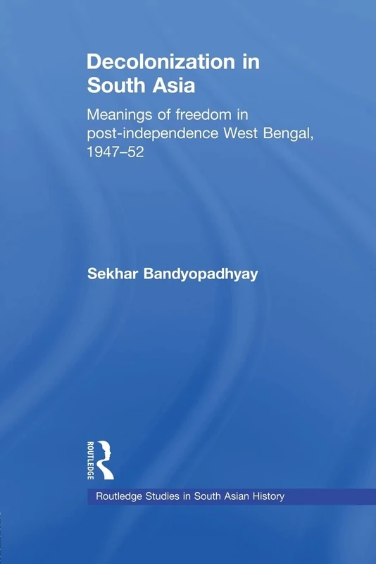 Decolonization in South Asia: Meanings of Freedom in Post-independence West Bengal, 1947–52 (Routledge Studies in South Asian History)