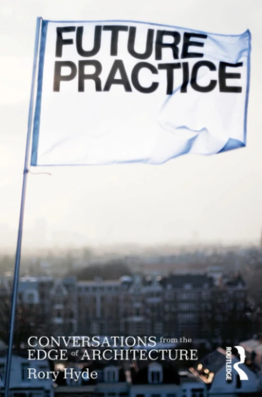 Future Practice: Conversations from the Edge of Architecture