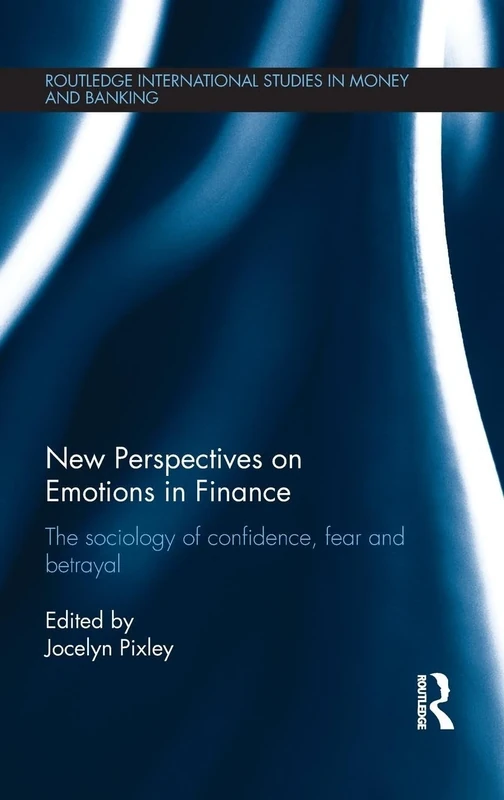 New Perspectives on Emotions in Finance: The Sociology of Confidence, Fear and Betrayal: 76 (Routledge International Studies in Money and Banking)