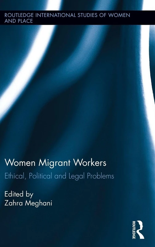Women Migrant Workers: Ethical, Political and Legal Problems (Routledge International Studies of Women and Place)