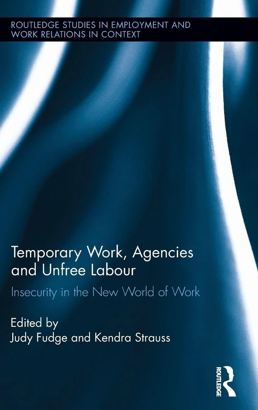 Temporary Work, Agencies and Unfree Labour: Insecurity in the New World of Work (Routledge Studies in Employment and Work Relations in Context)