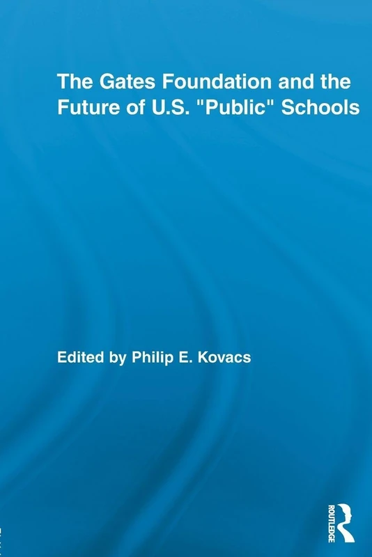 The Gates Foundation and the Future of Us Public Schools (Routledge Studies in Education, Neoliberalism, and Marxism)