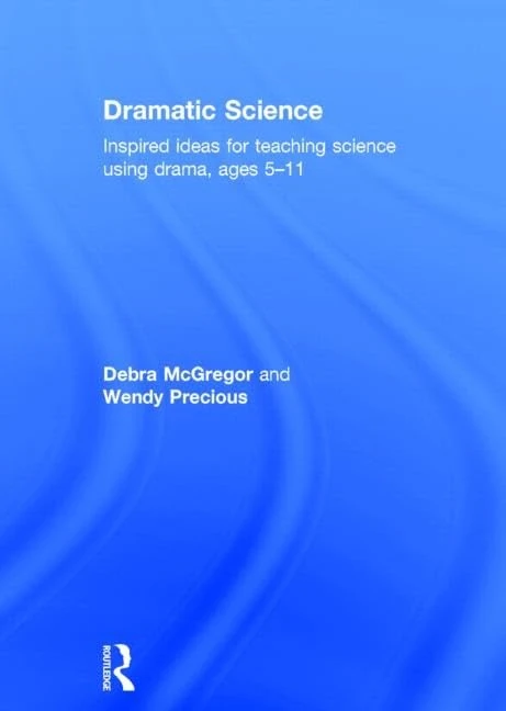 Dramatic Science: Inspired ideas for teaching science using drama ages 5–11