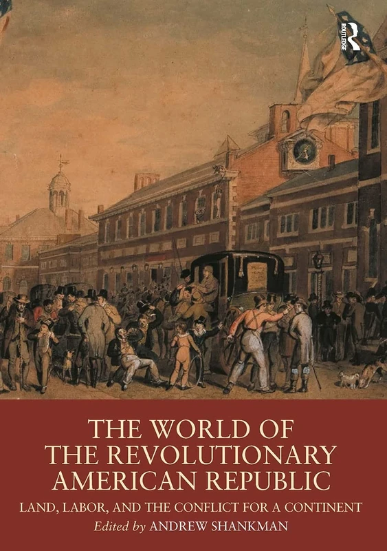 The World of the Revolutionary American Republic: Land, Labor, and the Conflict for a Continent (Routledge Worlds)