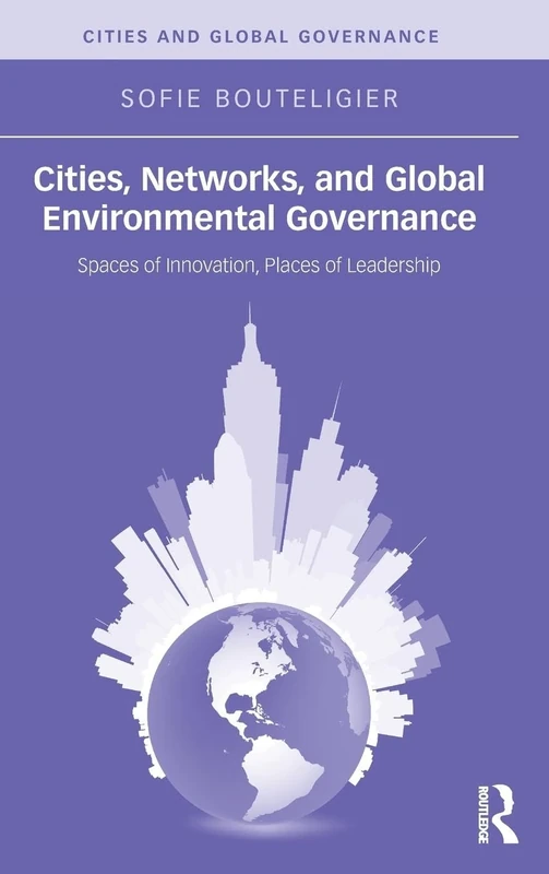 Cities, Networks, and Global Environmental Governance: Spaces of Innovation, Places of Leadership (Cities and Global Governance)