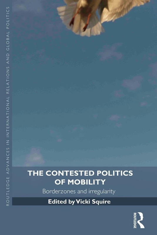 The Contested Politics of Mobility: Borderzones and Irregularity (Routledge Advances in International Relations and Global Politics)
