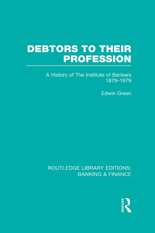 Debtors to their Profession (RLE Banking & Finance): A History of the Institute of Bankers 1879-1979 (Routledge Library Editions: Banking & Finance)