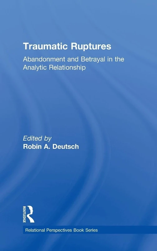 Traumatic Ruptures: Abandonment and Betrayal in the Analytic Relationship: 64 (Relational Perspectives Book Series)