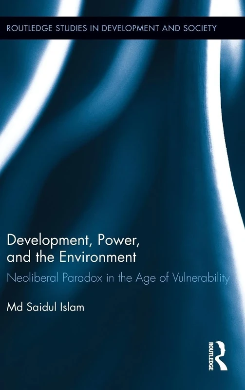 Development, Power, and the Environment: Neoliberal Paradox in the Age of Vulnerability: 34 (Routledge Studies in Development and Society)