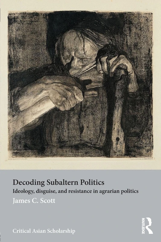 Decoding Subaltern Politics: Ideology, Disguise, and Resistance in Agrarian Politics (Asia's Transformations/Critical Asian Scholarship)