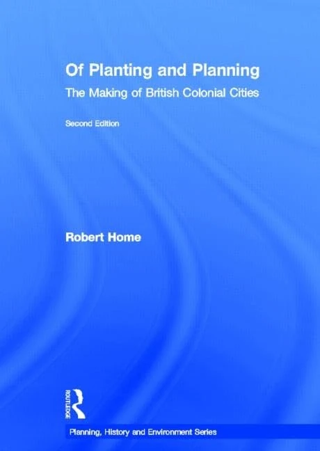 Of Planting and Planning: The making of British colonial cities (Planning, History and Environment Series)