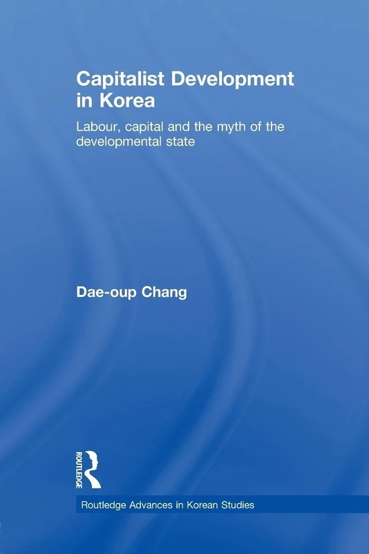 Capitalist development in korea: Labour, Capital and the Myth of the Developmental State (Routledge Advances in Korean Studies)