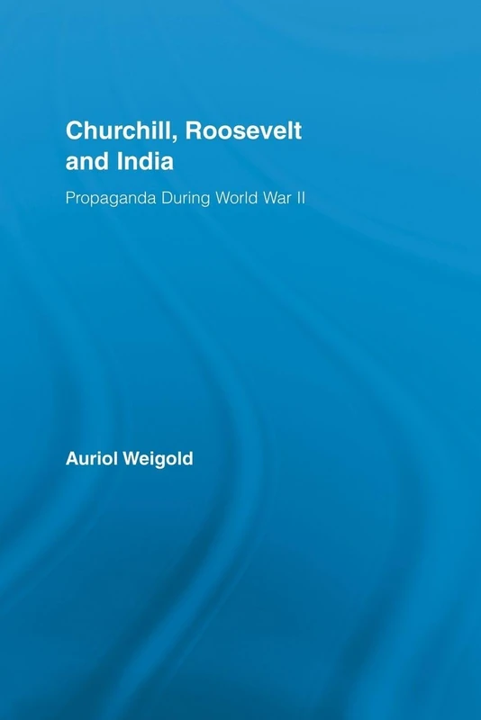Churchill, Roosevelt and India: Propaganda During World War II (Routledge Studies in Modern History)