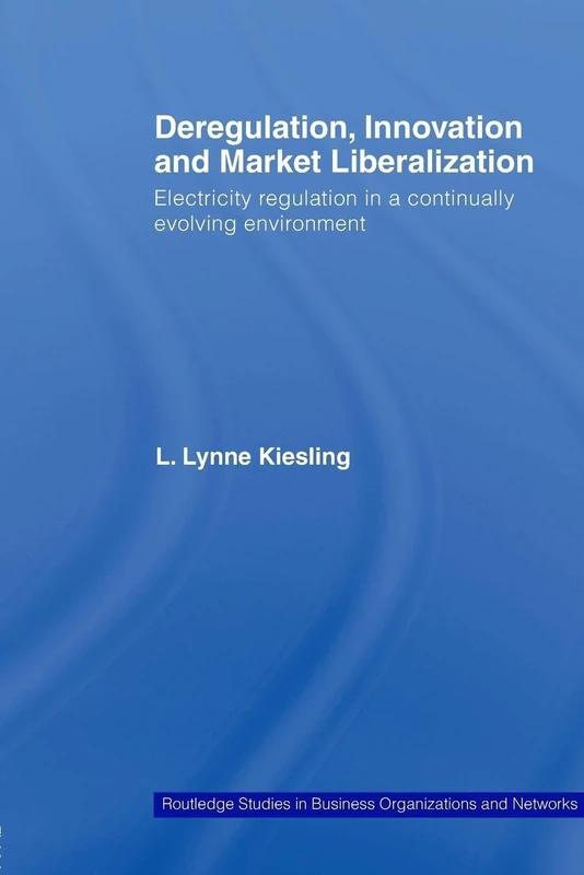 Deregulation, Innovation and Market Liberalization: Electricity Regulation in a Continually Evolving Environment (Routledge Studies in Business Organizations and Networks)
