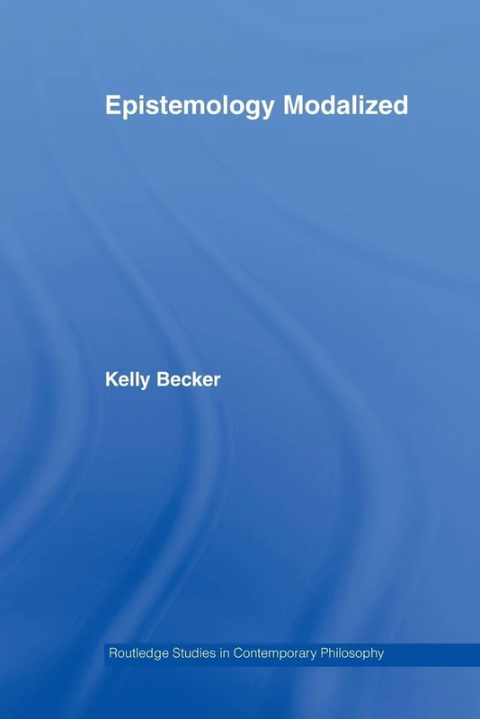 Epistemology Modalized (Routledge Studies in Contemporary Philosophy)