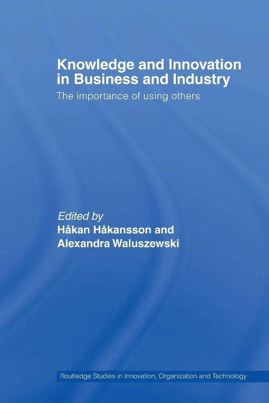 Knowledge and Innovation in Business and Industry: The Importance of Using Others (Routledge Studies in Innovation, Organizations and Technology)