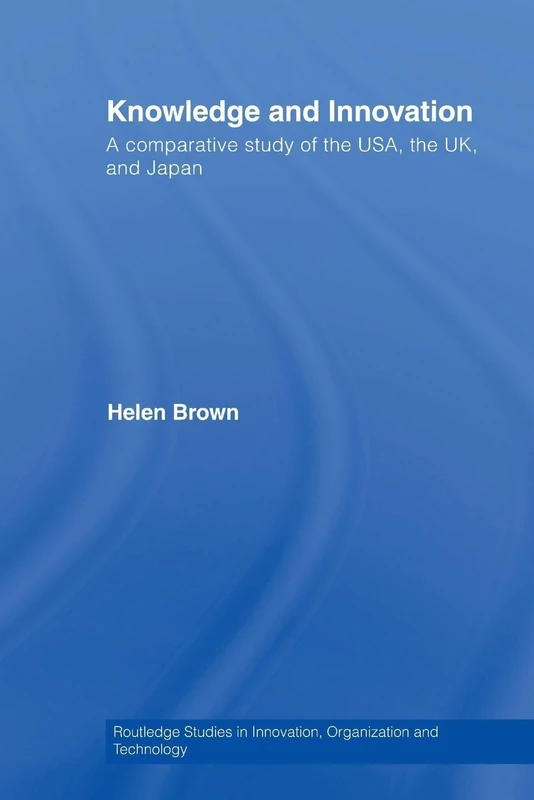 Knowledge and Innovation: A Comparative Study of the USA, the UK and Japan (Routledge Studies in Innovation, Organizations and Technology)