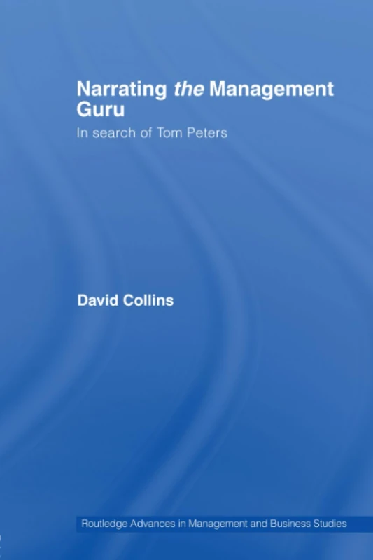 Narrating the Management Guru: In Search of Tom Peters (Routledge Advances in Management and Business Studies)
