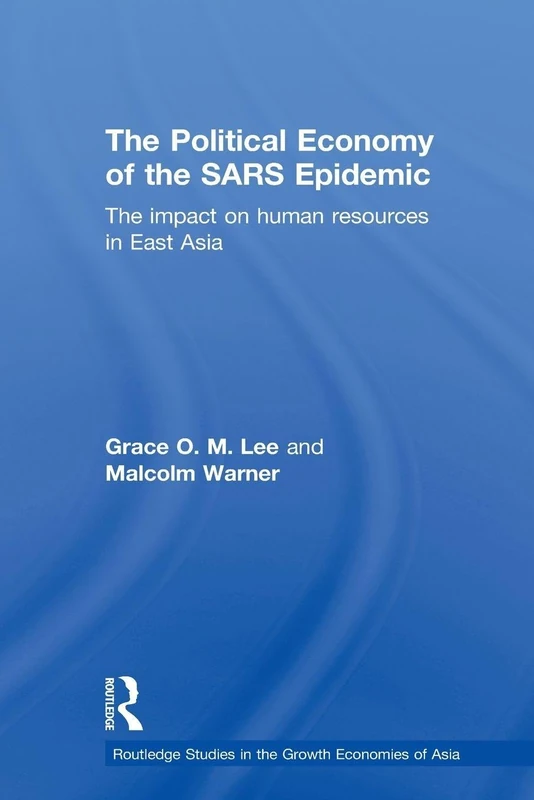 The Political Economy of the SARS Epidemic: The Impact on Human Resources in East Asia (Routledge Studies in the Growth Economies of Asia)