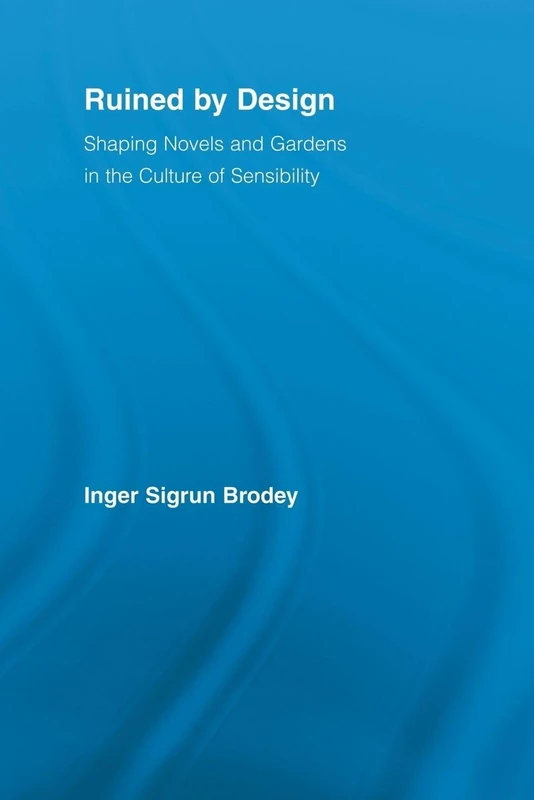 Ruined by Design: Shaping Novels and Gardens in the Culture of Sensibility (Literary Criticism and Cultural Theory)