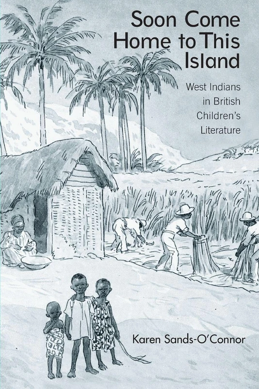 Soon Come Home to This Island: West Indians in British Children's Literature (Children's Literature and Culture)