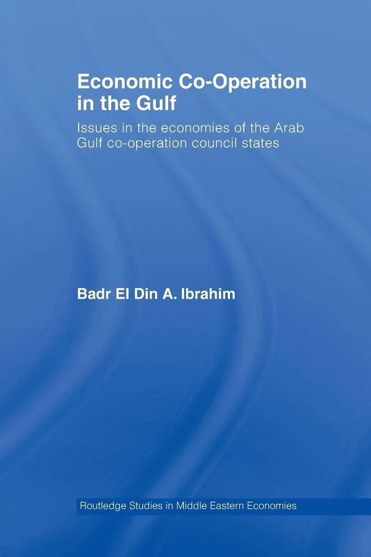 Economic Co-Operation in the Gulf: Issues in the Economies of the Arab Gulf Co-Operation Council States (Routledge Studies in Middle Eastern Economies)