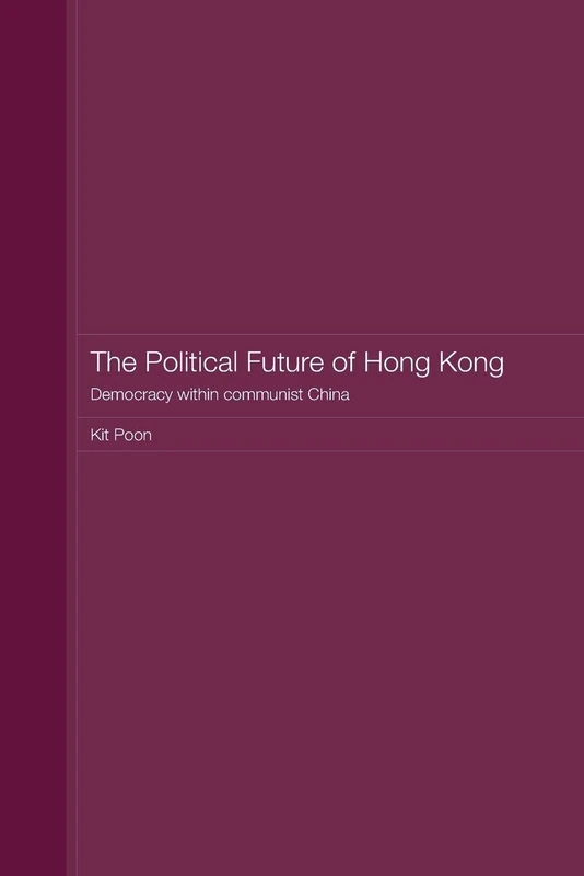 The Political Future of Hong Kong: Democracy within communist China (Routledge Studies on the Chinese Economy)