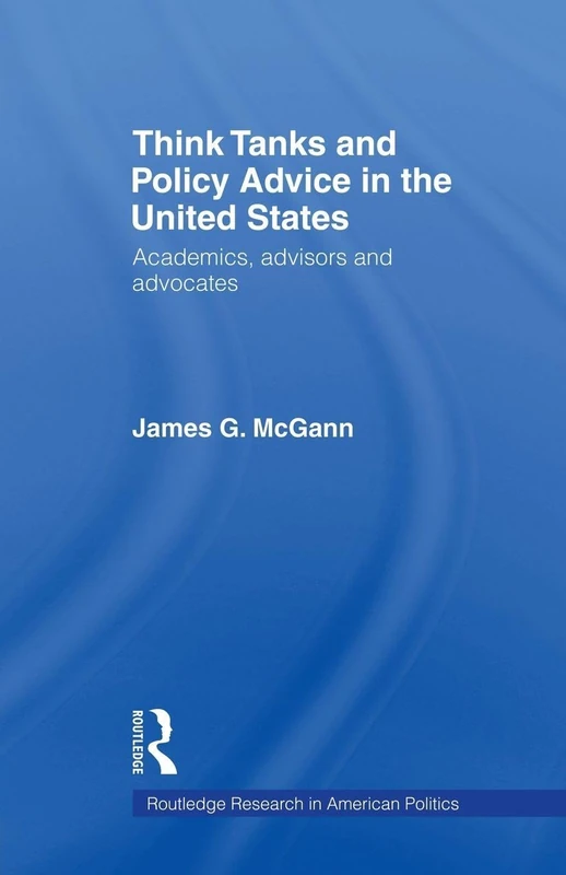 Think Tanks and Policy Advice in the US: Academics, Advisors and Advocates (Routledge Research in American Politics) (Routledge Research in American Politics and Governance)