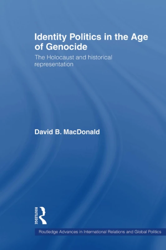 Identity Politics in the Age of Genocide: The Holocaust and Historical Representation (Routledge Advances in International Relations and Global Politics)