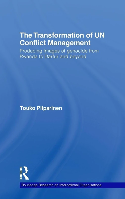 The Transformation of UN Conflict Management: Producing images of genocide from Rwanda to Darfur and beyond: 01 (Routledge Research on International Organisations)