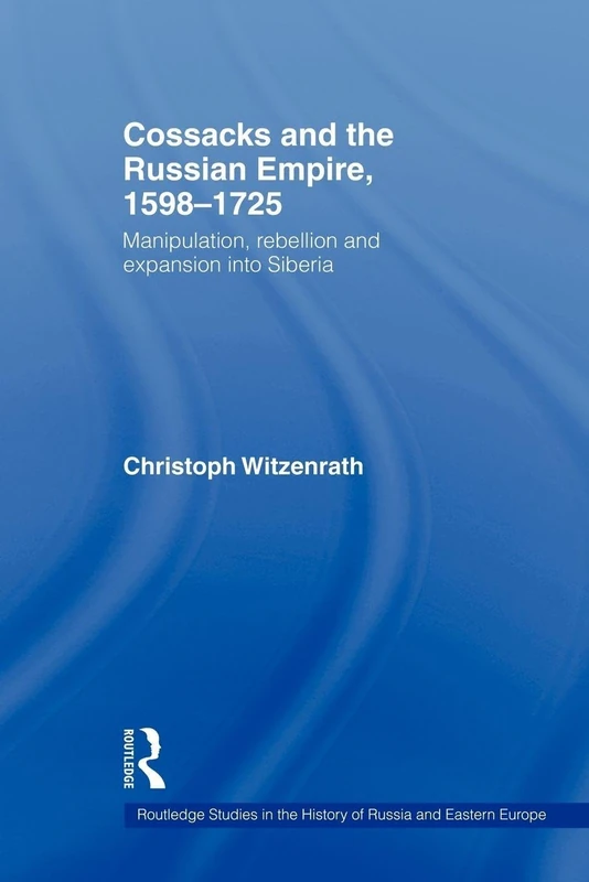 Cossacks and the Russian Empire, 1598–1725: Manipulation, Rebellion and Expansion into Siberia (Routledge Studies in the History of Russia and Eastern Europe)