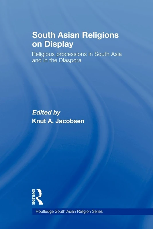 South Asian Religions on Display: Religious Processions in South Asia and in the Diaspora (Routledge South Asian Religion)
