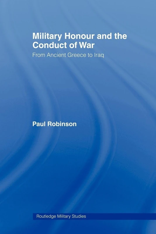Military Honour and the Conduct of War: From Ancient Greece to Iraq (Cass Military Studies)