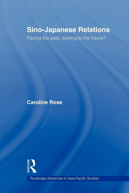 Sino-Japanese Relations: Facing the Past, Looking to the Future? (Routledge Advances in Asia-Pacific Studies)