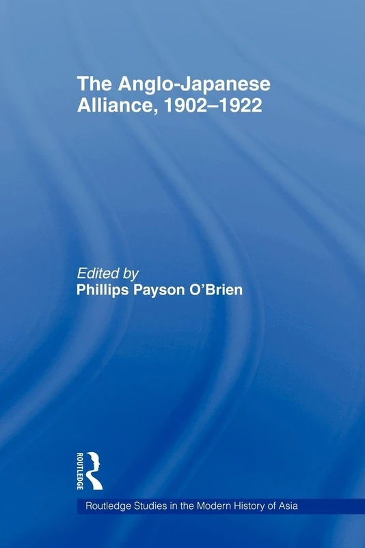 The Anglo-Japanese Alliance, 1902-1922 (Routledge Studies in the Modern History of Asia)