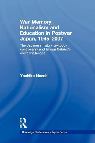 War Memory, Nationalism and Education in Postwar Japan: The Japanese History Textbook Controversy and Ienaga Saburo's Court Challenges (Routledge Contemporary Japan)