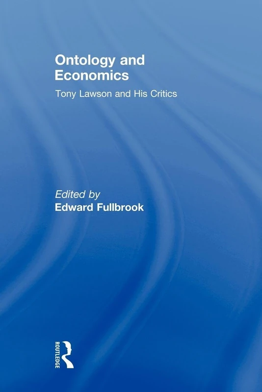 Ontology and Economics: Tony Lawson and His Critics (Routledge Advances in Heterodox Economics)