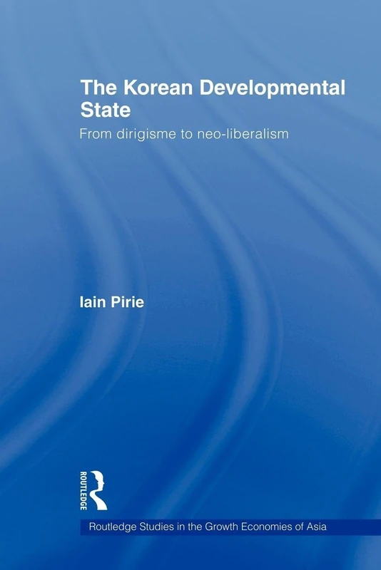 The Korean Developmental State: From dirigisme to neo-liberalism (Routledge Studies in the Growth Economies of Asia)