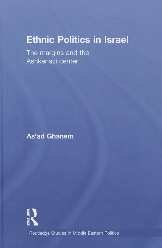 Ethnic Politics in Israel: The Margins and the Ashkenazi Centre: 16 (Routledge Studies in Middle Eastern Politics)