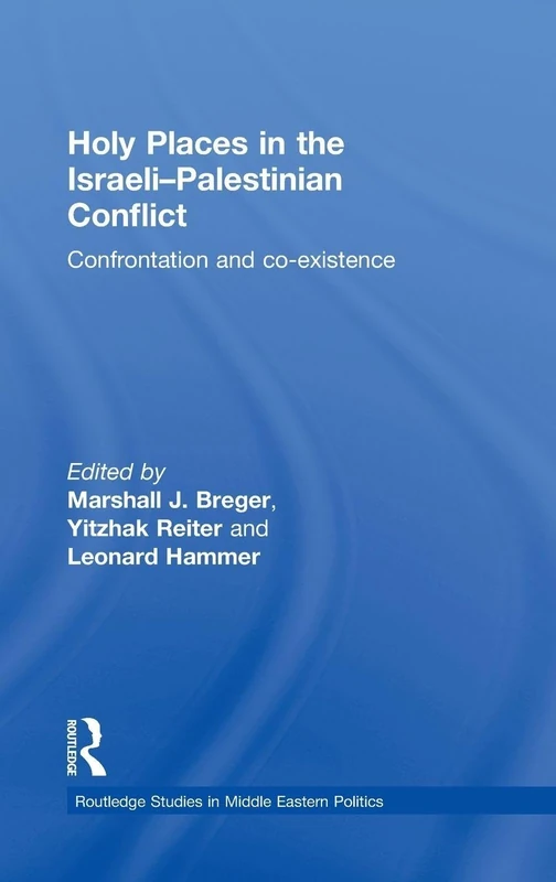 Holy Places in the Israeli-Palestinian Conflict: Confrontation and Co-existence (Routledge Studies in Middle Eastern Politics)