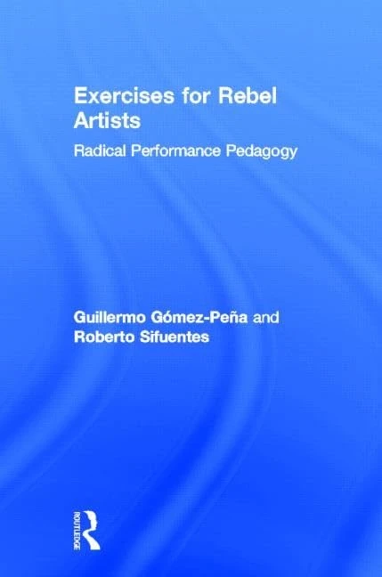 Exercises for Rebel Artists: Radical Performance Pedagogy