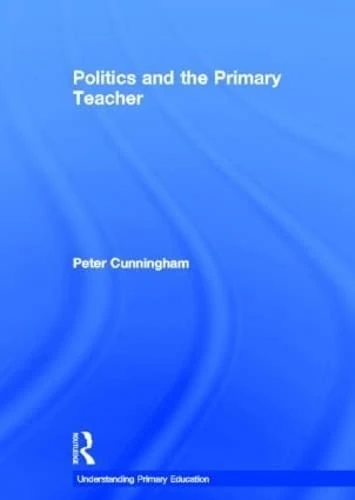 Routledge Politics and the Primary Teacher - Education Book