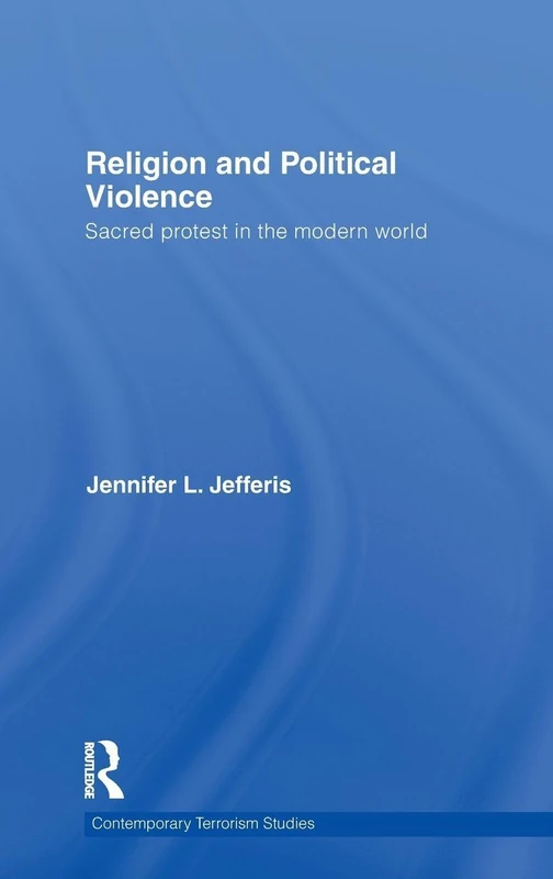 Religion and Political Violence: Sacred Protest in the Modern World (Contemporary Terrorism Studies)