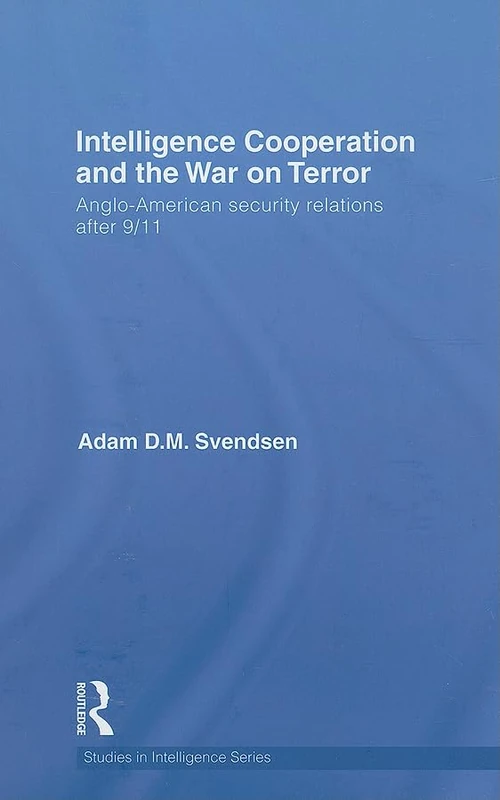Intelligence Cooperation and the War on Terror: Anglo-American Security Relations after 9/11 (Studies in Intelligence)