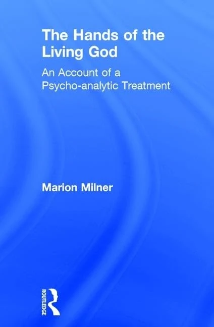 The Hands of the Living God: An Account of a Psycho-analytic Treatment (The Collected Works of Marion Milner)