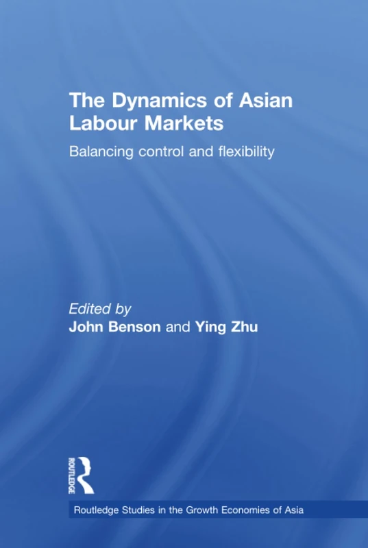 The Dynamics of Asian Labour Markets: Balancing Control and Flexibility (Routledge Studies in the Growth Economies of Asia)